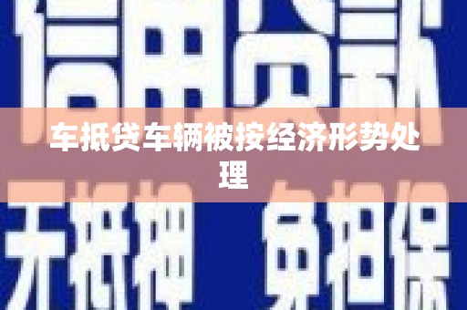 策勒车抵贷车辆被按经济形势处理