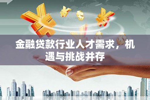 久治金融贷款行业人才需求，机遇与挑战并存