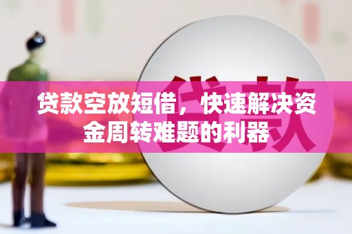 合水贷款空放短借，快速解决资金周转难题的利器