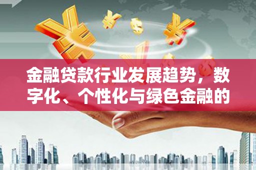塔城金融贷款行业发展趋势，数字化、个性化与绿色金融的崛起