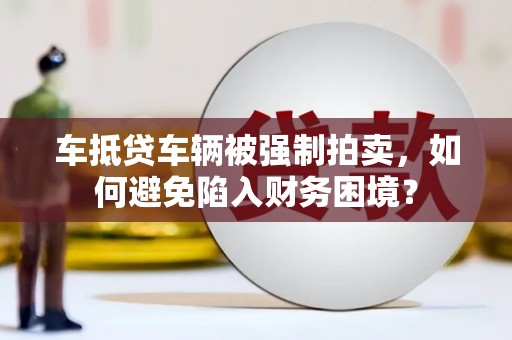 双桥车抵贷车辆被强制拍卖，如何避免陷入财务困境？