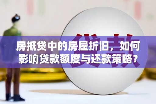 山阳房抵贷中的房屋折旧，如何影响贷款额度与还款策略？
