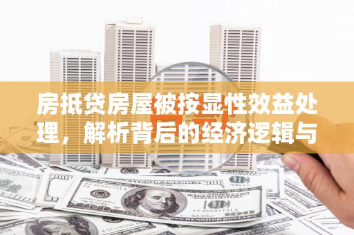 宝鸡房抵贷房屋被按显性效益处理，解析背后的经济逻辑与风险防范