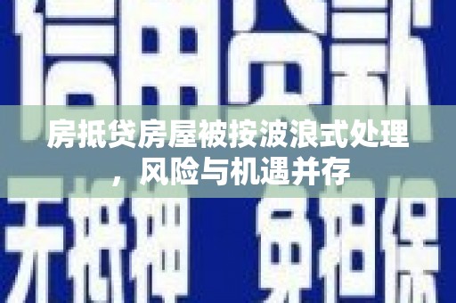 娄底房抵贷房屋被按波浪式处理，风险与机遇并存