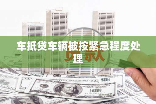 新安车抵贷车辆被按紧急程度处理