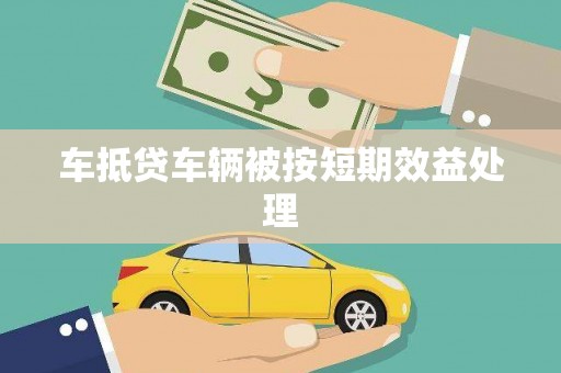 埔盐车抵贷车辆被按短期效益处理