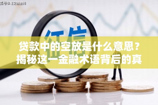 中堂贷款中的空放是什么意思？揭秘这一金融术语背后的真相