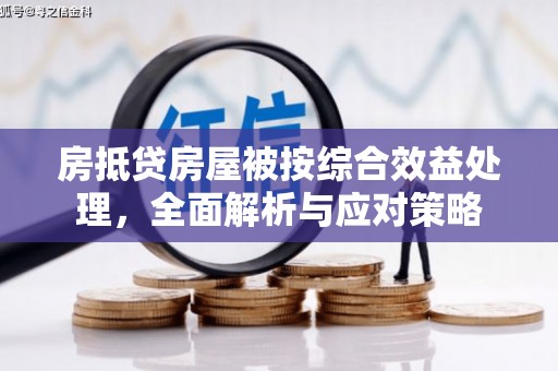 滦南房抵贷房屋被按综合效益处理，全面解析与应对策略
