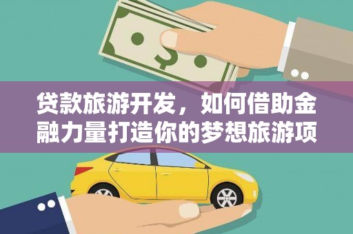台前贷款旅游开发，如何借助金融力量打造你的梦想旅游项目？