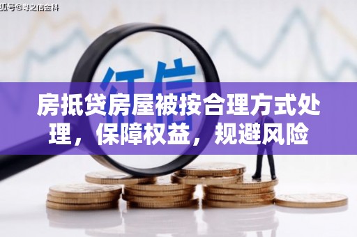 泽普房抵贷房屋被按合理方式处理，保障权益，规避风险