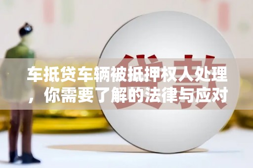 彰化车抵贷车辆被抵押权人处理，你需要了解的法律与应对策略