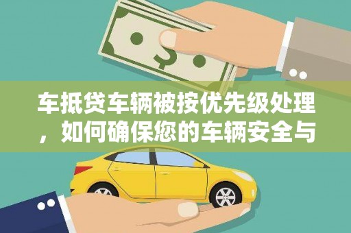 通江车抵贷车辆被按优先级处理，如何确保您的车辆安全与贷款顺利？