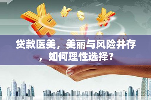 广安贷款医美，美丽与风险并存，如何理性选择？