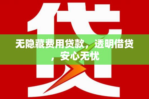 伊金霍洛旗无隐藏费用贷款，透明借贷，安心无忧