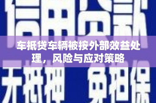 安远车抵贷车辆被按外部效益处理，风险与应对策略