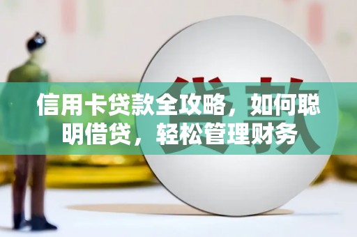 尤溪信用卡贷款全攻略，如何聪明借贷，轻松管理财务