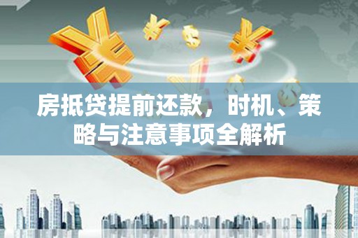 永顺房抵贷提前还款，时机、策略与注意事项全解析