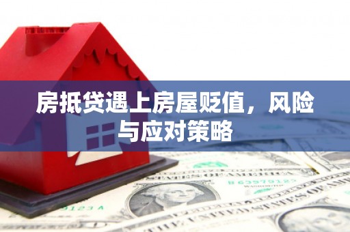 浈江房抵贷遇上房屋贬值，风险与应对策略