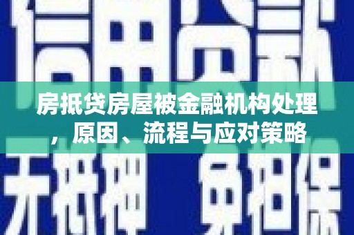 屯溪房抵贷房屋被金融机构处理，原因、流程与应对策略