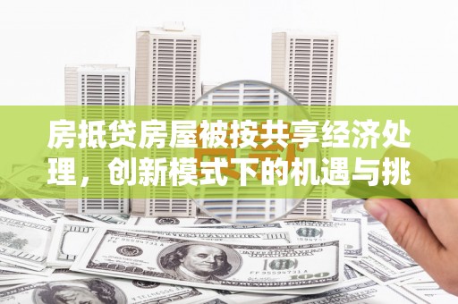 成华房抵贷房屋被按共享经济处理，创新模式下的机遇与挑战