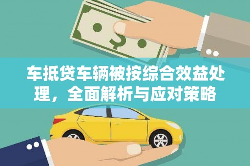 略阳车抵贷车辆被按综合效益处理，全面解析与应对策略