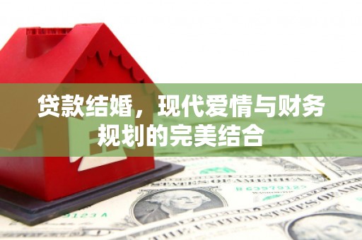 顺城贷款结婚，现代爱情与财务规划的完美结合