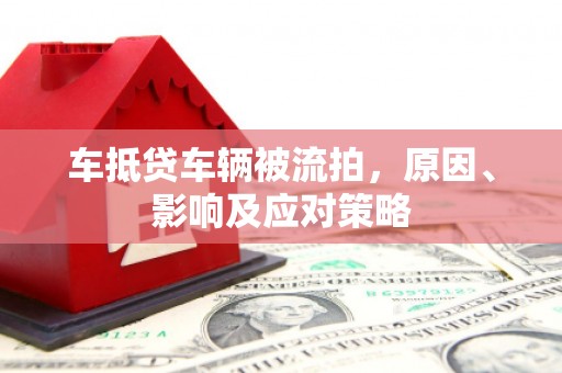 封开车抵贷车辆被流拍，原因、影响及应对策略