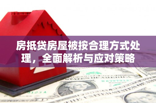 银海房抵贷房屋被按合理方式处理，全面解析与应对策略
