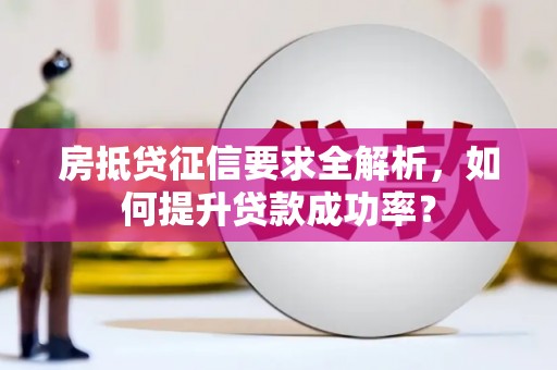 梁河房抵贷征信要求全解析，如何提升贷款成功率？