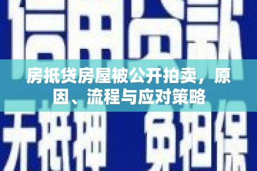 卧龙房抵贷房屋被公开拍卖，原因、流程与应对策略
