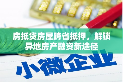 泗阳房抵贷房屋跨省抵押，解锁异地房产融资新途径