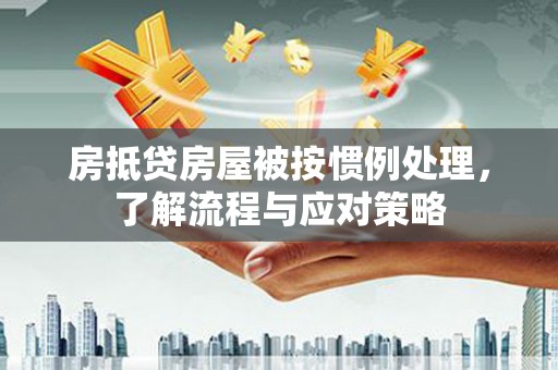滕州房抵贷房屋被按惯例处理，了解流程与应对策略
