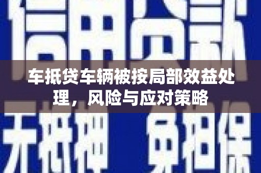 尤溪车抵贷车辆被按局部效益处理，风险与应对策略