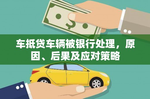 南区车抵贷车辆被银行处理，原因、后果及应对策略