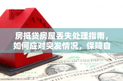 西青房抵贷房屋丢失处理指南，如何应对突发情况，保障自身权益