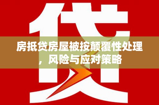 西青房抵贷房屋被按颠覆性处理，风险与应对策略