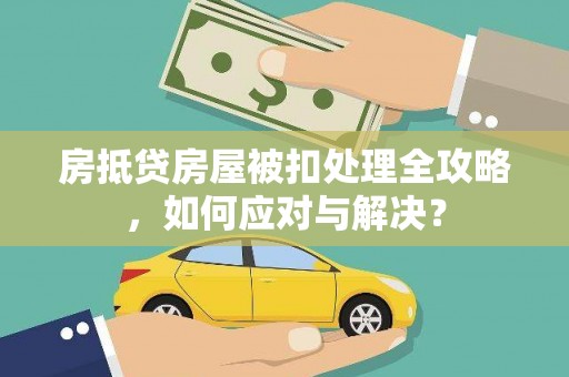吉阳房抵贷房屋被扣处理全攻略，如何应对与解决？