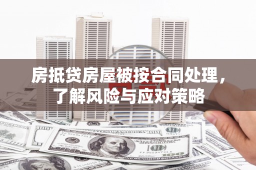 江门房抵贷房屋被按合同处理，了解风险与应对策略