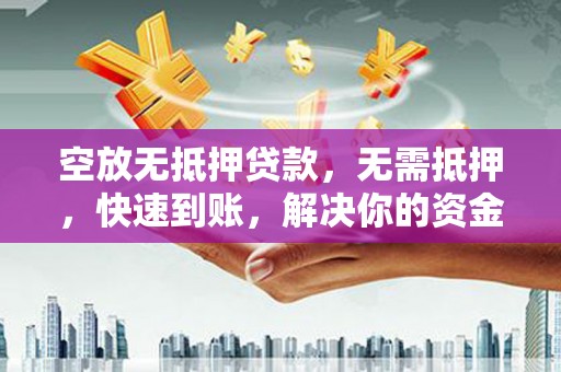 广平空放无抵押贷款，无需抵押，快速到账，解决你的资金燃眉之急！
