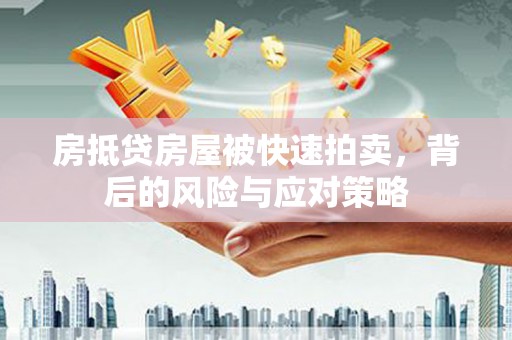 榕江房抵贷房屋被快速拍卖，背后的风险与应对策略