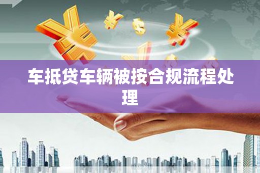 龙山车抵贷车辆被按合规流程处理