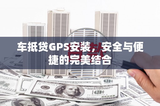 碌曲车抵贷GPS安装，安全与便捷的完美结合