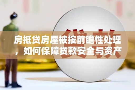 元阳房抵贷房屋被按前瞻性处理，如何保障贷款安全与资产价值？