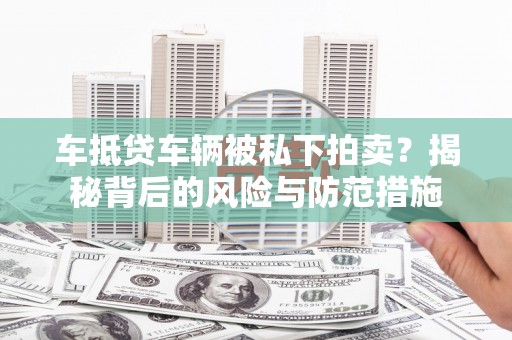 台南车抵贷车辆被私下拍卖？揭秘背后的风险与防范措施