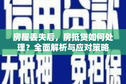 裕安房屋丢失后，房抵贷如何处理？全面解析与应对策略