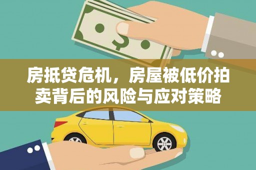 淇滨房抵贷危机，房屋被低价拍卖背后的风险与应对策略