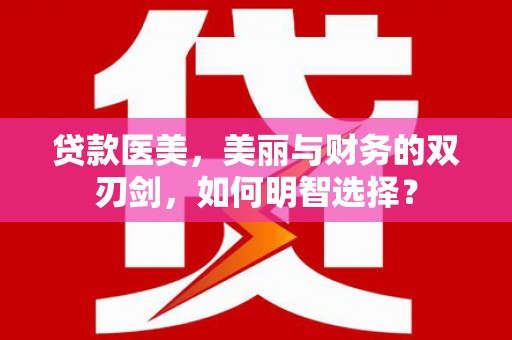 淇滨贷款医美，美丽与财务的双刃剑，如何明智选择？
