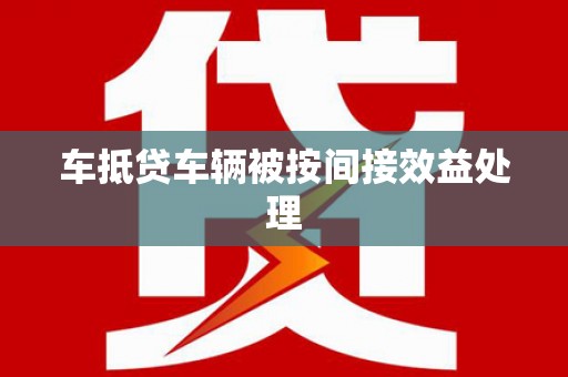 泰兴车抵贷车辆被按间接效益处理