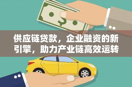 和县供应链贷款，企业融资的新引擎，助力产业链高效运转