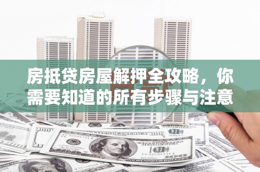 顺庆房抵贷房屋解押全攻略，你需要知道的所有步骤与注意事项